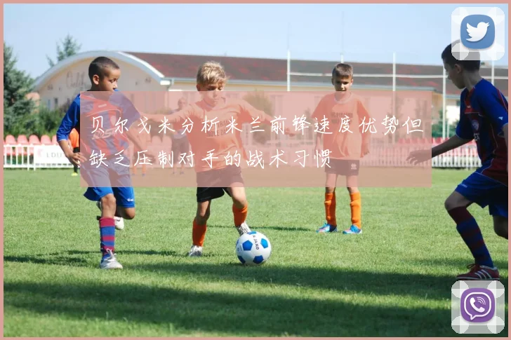 贝尔戈米分析米兰前锋速度优势但缺乏压制对手的战术习惯