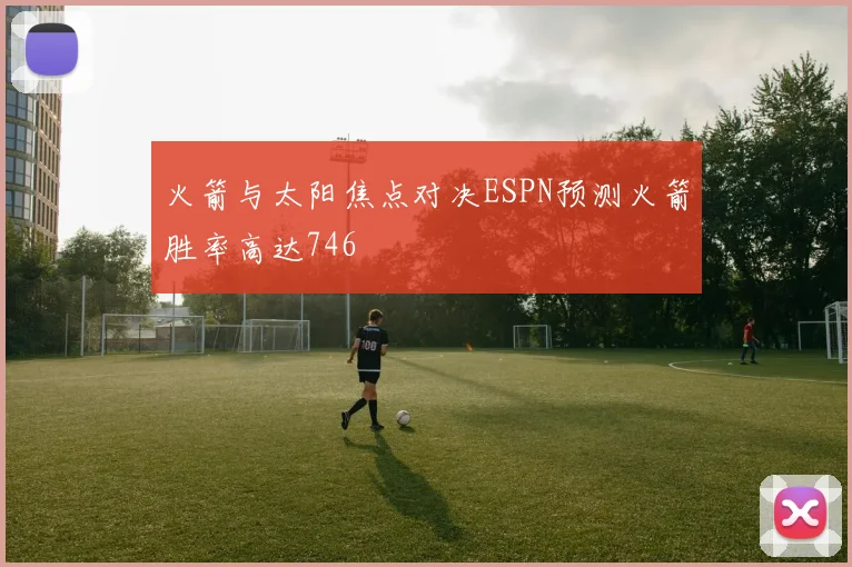 火箭与太阳焦点对决ESPN预测火箭胜率高达746
