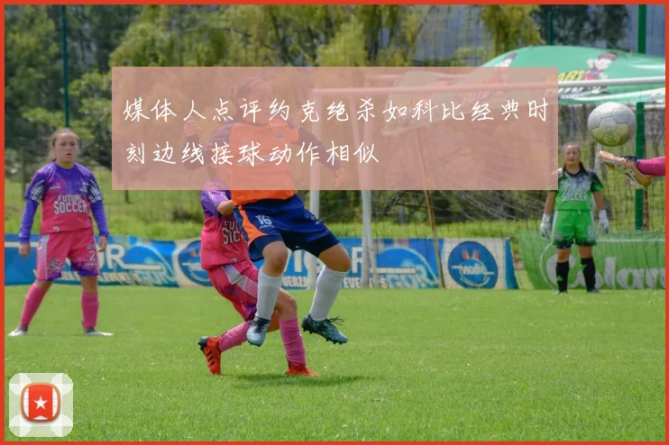 媒体人点评约克绝杀如科比经典时刻边线接球动作相似