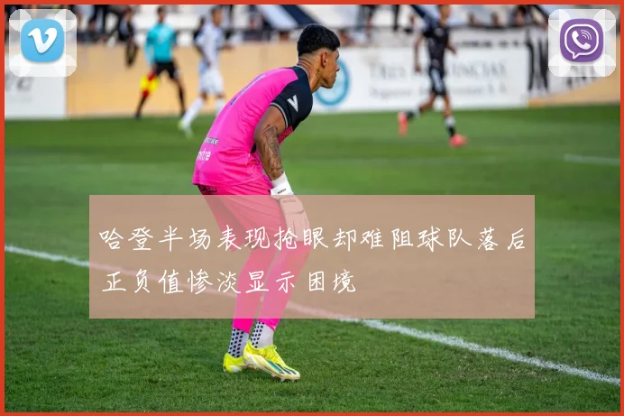 哈登半场表现抢眼却难阻球队落后正负值惨淡显示困境