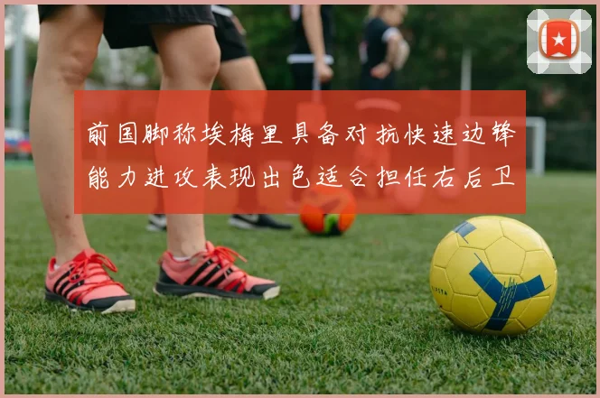 前国脚称埃梅里具备对抗快速边锋能力进攻表现出色适合担任右后卫