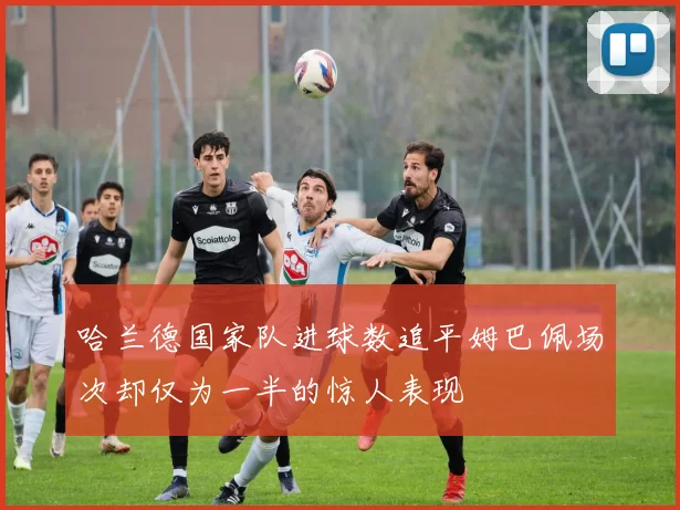 哈兰德国家队进球数追平姆巴佩场次却仅为一半的惊人表现