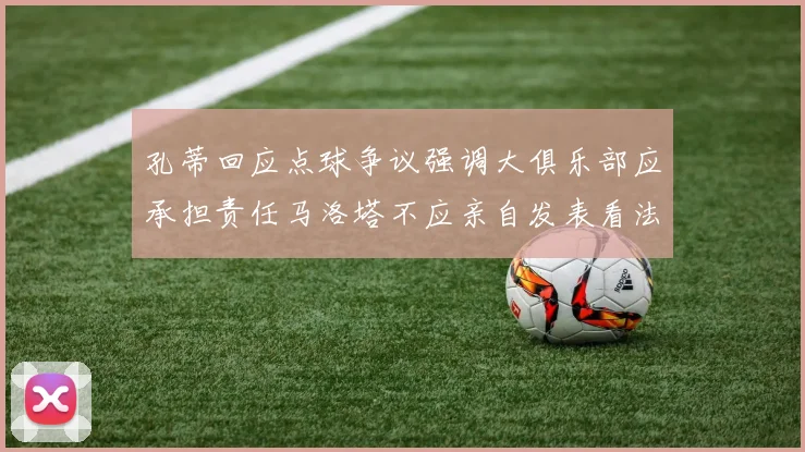 孔蒂回应点球争议强调大俱乐部应承担责任马洛塔不应亲自发表看法