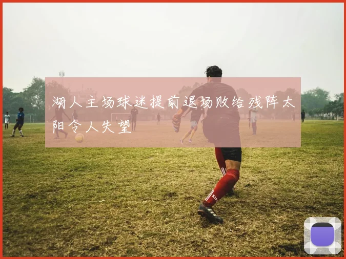湖人主场球迷提前退场败给残阵太阳令人失望