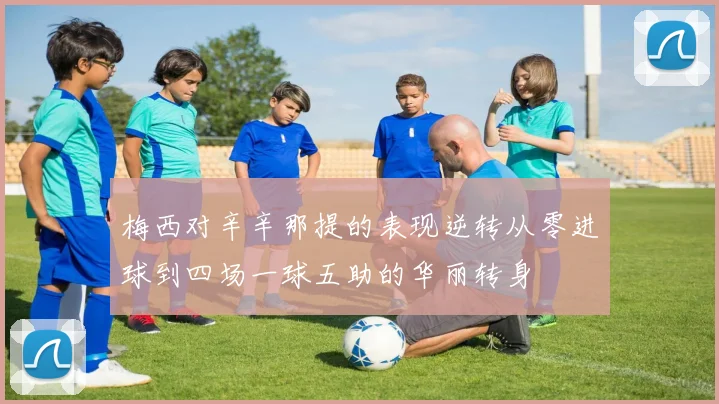 梅西对辛辛那提的表现逆转从零进球到四场一球五助的华丽转身
