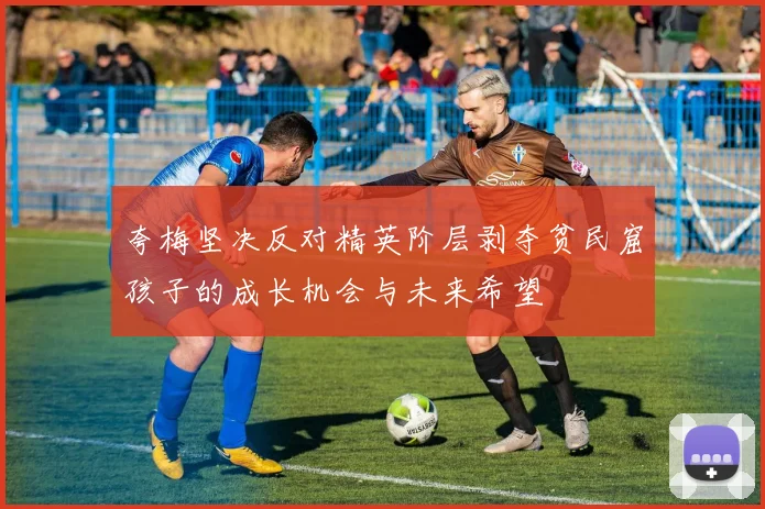 夸梅坚决反对精英阶层剥夺贫民窟孩子的成长机会与未来希望