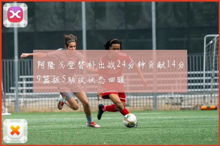 阿隆戈登替补出战24分钟贡献14分9篮板5助攻状态回暖