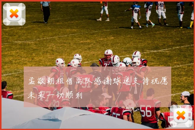 孟敬朝租借离队感谢球迷支持祝愿未来一切顺利