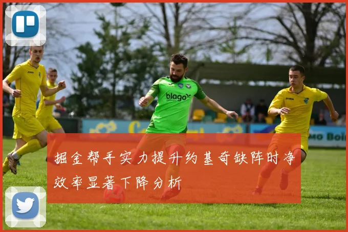 掘金帮手实力提升约基奇缺阵时净效率显著下降分析
