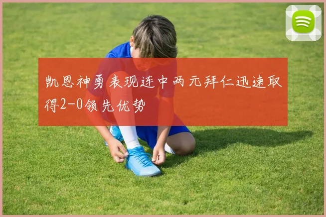 凯恩神勇表现连中两元拜仁迅速取得2-0领先优势